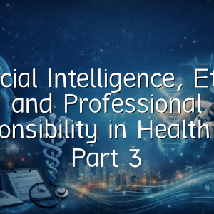 Artificial Intelligence, Ethics, and Professional Responsibility in Health Care Part 3