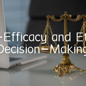 Self Efficacy & Ethical Decision Making